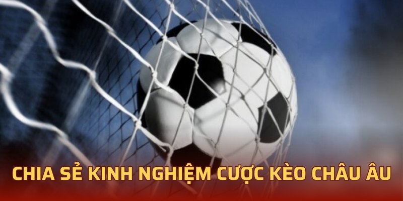 Chia sẻ kinh nghiệm cược kèo châu Âu hấp dẫn 
